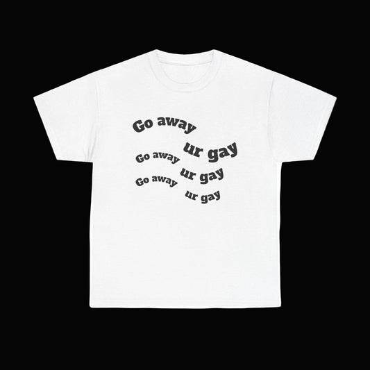Go away ur gay shirt